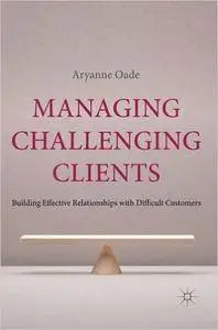 Managing Challenging Clients: Building Effective Relationships with Difficult Customers (Repost)