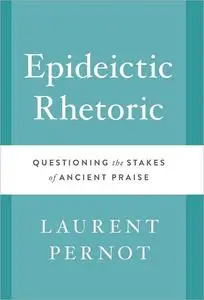 Epideictic Rhetoric: Questioning the Stakes of Ancient Praise