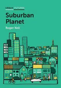 Suburban Planet: Making the World Urban from the Outside In (Urban Futures)