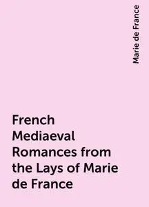 «French Mediaeval Romances from the Lays of Marie de France» by Marie de France