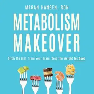 Metabolism Makeover: Ditch the Diet, Train Your Brain, Drop the Weight for Good [Audiobook]