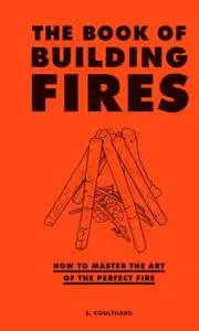 The Book of Building Fires: How to Master the Art of the Perfect Fire