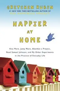 Happier at Home: Kiss More, Jump More, Abandon a Project, Read Samuel Johnson, and My Other Experiments in the Practic (Repost)