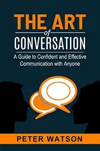 The Art of Conversation: A Guide to Confident and Effective Communication with Anyone