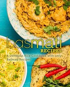 Basmati Recipes: A Delicious Rice Cookbook with only Basmati Recipes (2nd Edition)