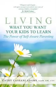 «Living What You Want Your Kids to Learn: The Power of Self-Aware Parenting» by Cathy Cassani Adams