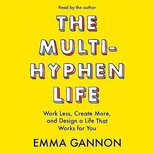 The Multi-Hyphen Life: Work Less, Create More, and Design a Life That Works for You [Audiobook]