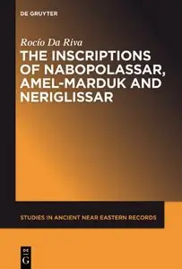 The Inscriptions of Nabopolassar, Amel-Marduk and Neriglissar (Studies in Ancient Near Eastern Records) by Rocio Da Riva