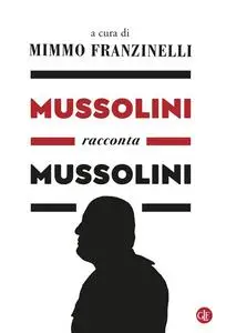 Mimmo Franzinelli - Mussolini racconta Mussolini