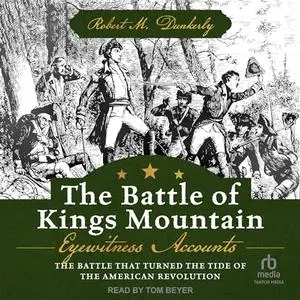 The Battle of Kings Mountain: Eyewitness Accounts: The Battle That Turned The Tide of the American Revolution [Audiobook]