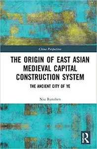 The Origin of East Asian Medieval Capital Construction System: The Ancient City of Ye