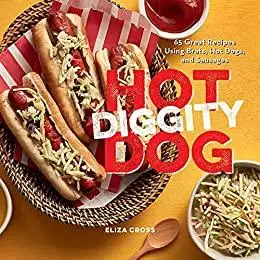 Hot Diggity Dog: 65 Great Recipes Using Brats, Hot Dogs, and Sausages