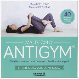 Ma Leçon d'Antigym : Réveillez votre corps et retrouvez bien-être et énergie ! En cours, chez vous ou au bureau, 40 mouvements