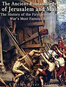 The Ancient Roman Sieges of Jerusalem and Masada: The History of the First Jewish-Roman War’s Most Famous Battles