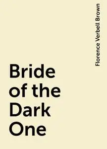 «Bride of the Dark One» by Florence Verbell Brown