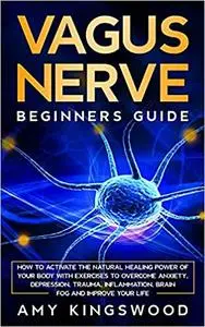 Vagus Nerve: How to Activate the Natural Healing Power of Your Body with Exercises to Overcome Anxiety, Depression, Trau