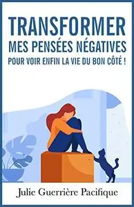 Transformer mes pensées négatives pour enfin voir la vie du bon côté