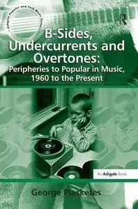 B-Sides, Undercurrents and Overtones: Peripheries to Popular in Music, 1960 to the Present (Ashgate Popular and Folk Music Seri