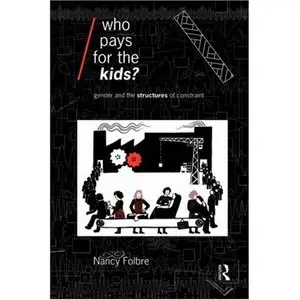 Who Pays for the Kids?: Gender and the Structures of Constraint (Economics As Social Theory)