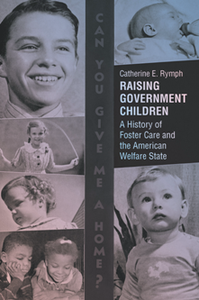 Raising Government Children : A History of Foster Care and the American Welfare State