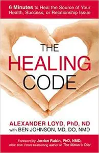 The Healing Code: 6 Minutes to Heal the Source of Your Health, Success, or Relationship Issue (Repost)