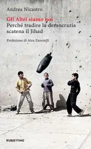 Andrea Nicastro - Gli altri siamo noi. Perché tradire la democrazia scatena il Jihad
