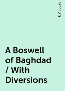 «A Boswell of Baghdad / With Diversions» by E.V.Lucas