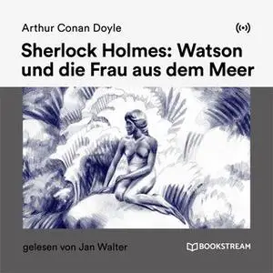 «Sherlock Holmes: Watson und die Frau aus dem Meer» by Sir Arthur Conan Doyle,Klaus-Peter Walter