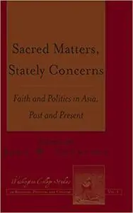 Sacred Matters, Stately Concerns: Faith and Politics in Asia, Past and Present