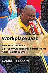 Workplace Jazz: How to IMPROVISE–9 Steps to Creating High-Performing Agile Project Teams