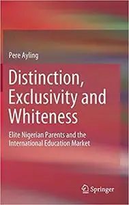 Distinction, Exclusivity and Whiteness: Elite Nigerian Parents and the International Education Market