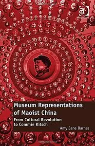 Museum Representations of Maoist China From Cultural Revolution to Commie Kitsch
