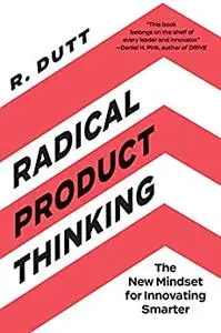 Radical Product Thinking: The New Mindset for Innovating Smarter