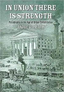 In Union There Is Strength: Philadelphia in the Age of Urban Consolidation