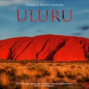 «Uluru: The History and Legacy of the Australian Landmark Considered Sacred by the Local Aborigines» by Charles River Ed