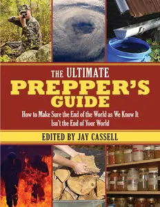 The Ultimate Prepper’s Guide: How to Make Sure the End of the World as We Know It Isn’t the End of Your World