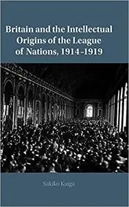 Britain and the Intellectual Origins of the League of Nations, 1914–1919