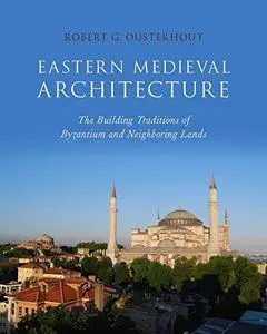 Eastern Medieval Architecture: The Building Traditions of Byzantium and Neighboring Lands (Repost)