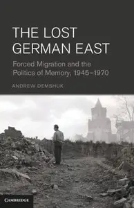 The Lost German East: Forced Migration and the Politics of Memory, 1945-1970 (repost)