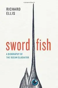 Swordfish : a biography of the ocean gladiator (Repost)