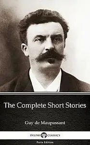 «The Complete Short Stories by Guy de Maupassant – Delphi Classics (Illustrated)» by None