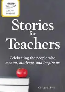 «A Cup of Comfort Stories for Teachers: Celebrating the people who mentor, motivate, and inspire us» by Colleen Sell