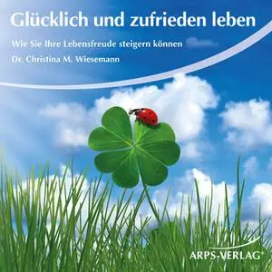 «Glücklich und zufrieden leben: Wie Sie Ihre Lebensfreude steigern können» by Christina M. Wiesemann