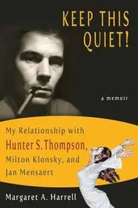 «Keep This Quiet! My Relatinship with Hunter S. Thompson, Milton Klonsky, and Jan Mensaert» by Margaret A. Harrell