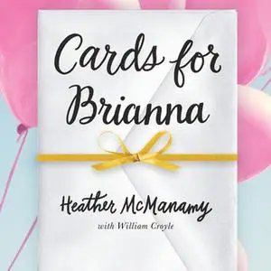 «Cards for Brianna: A Mom's Messages of Living, Laughing, and Loving as Time is Running Out» by Heather McManamy