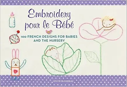 Embroidery pour le Bebe: 100 French Designs for Babies and the Nursery [Repost]