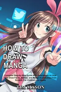 How to Draw Manga: Complete Step-by-Step Guide With Illustrations on How to to Draw Faces, Bodies, and...