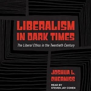 Liberalism in Dark Times: The Liberal Ethos in the Twentieth Century [Audiobook]