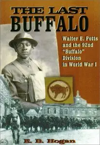 The Last Buffalo: Walter E. Potts and the 92nd ""Buffalo"" Division in World War I by E. B. Hogan
