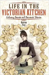 «Life in the Victorian Kitchen» by Karen Foy